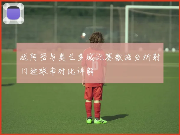 迈阿密与奥兰多城比赛数据分析射门控球率对比详解