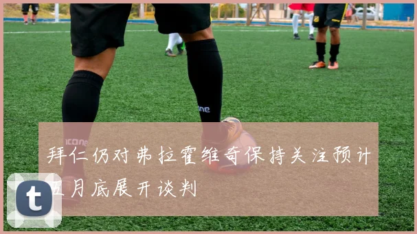 拜仁仍对弗拉霍维奇保持关注预计五月底展开谈判