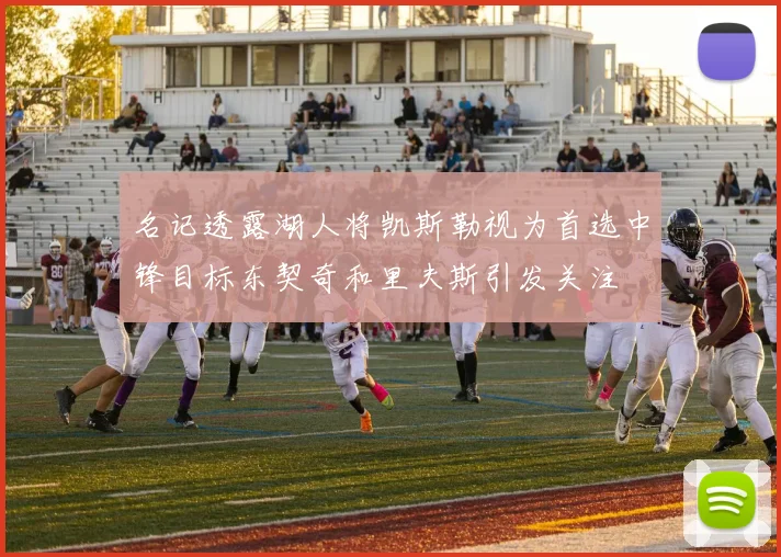 名记透露湖人将凯斯勒视为首选中锋目标东契奇和里夫斯引发关注