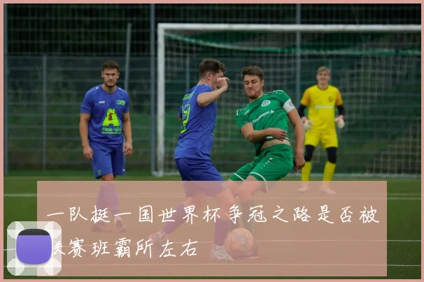 一队挺一国世界杯争冠之路是否被联赛班霸所左右