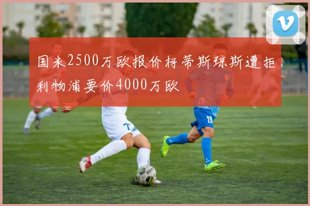 国米2500万欧报价柯蒂斯琼斯遭拒利物浦要价4000万欧