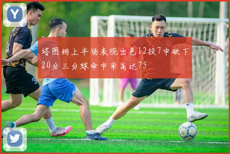 塔图姆上半场表现出色12投7中砍下20分三分球命中率高达75