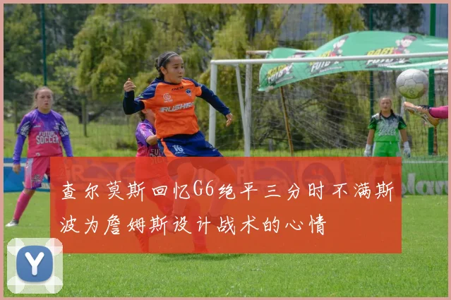 查尔莫斯回忆G6绝平三分时不满斯波为詹姆斯设计战术的心情