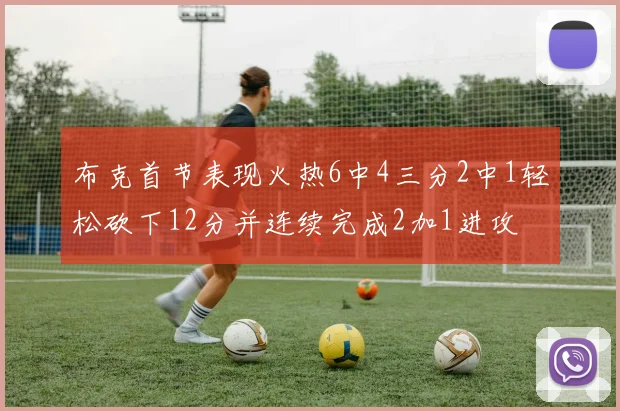 布克首节表现火热6中4三分2中1轻松砍下12分并连续完成2加1进攻